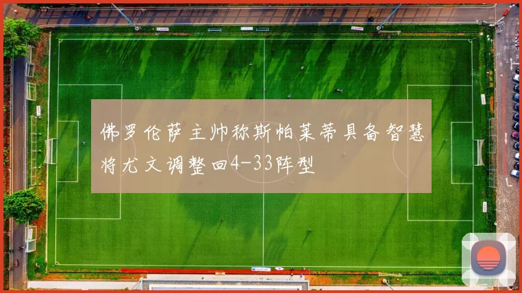 佛罗伦萨主帅称斯帕莱蒂具备智慧将尤文调整回4-33阵型