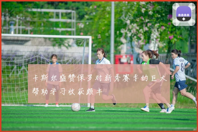 卡斯尔盛赞保罗对新秀赛季的巨大帮助学习收获颇丰