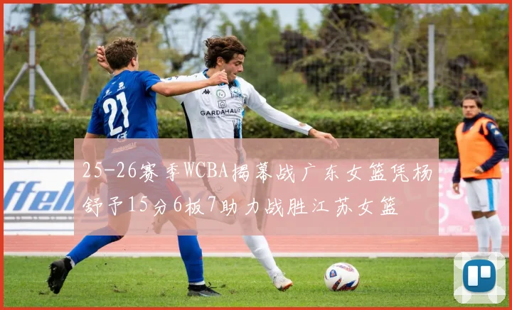25-26赛季WCBA揭幕战广东女篮凭杨舒予15分6板7助力战胜江苏女篮