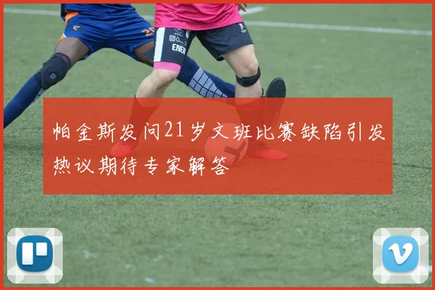 帕金斯发问21岁文班比赛缺陷引发热议期待专家解答