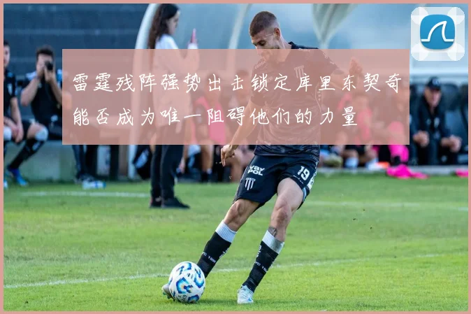 雷霆残阵强势出击锁定库里东契奇能否成为唯一阻碍他们的力量