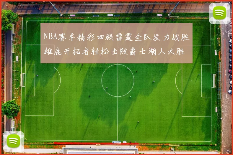 NBA赛季精彩回顾雷霆全队发力战胜雄鹿开拓者轻松击败爵士湖人大胜独行侠
