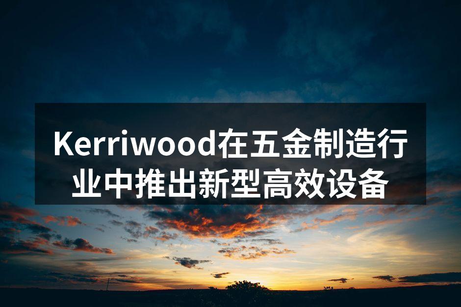 Kerriwood新型高效设备展示